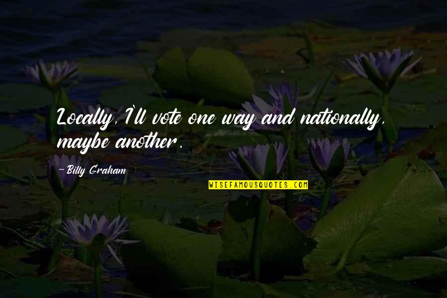 Freddie Mac Quote Quotes By Billy Graham: Locally, I'll vote one way and nationally, maybe Freddie Mac Quote Quotes By Billy Graham: Locally, I'll vote one way and nationally, maybe
