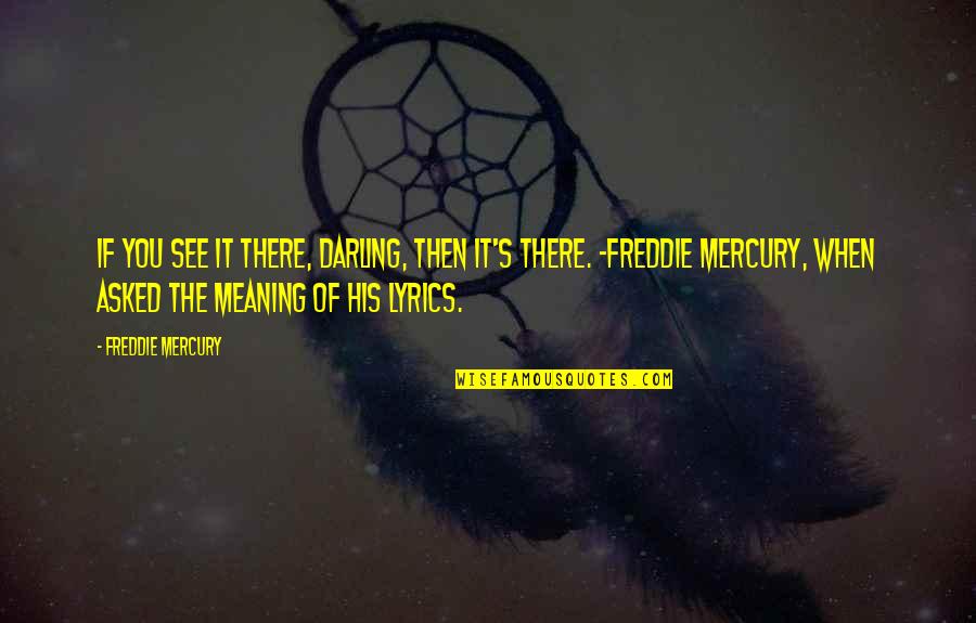 Freddie Mercury Darling Quotes By Freddie Mercury: If you see it there, darling, then it's Freddie Mercury Darling Quotes By Freddie Mercury: If you see it there, darling, then it's