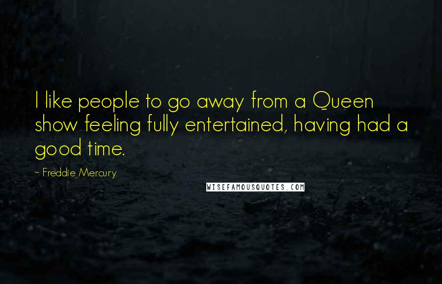 Freddie Mercury quotes: I like people to go away from a Queen show feeling fully entertained, having had a good time.