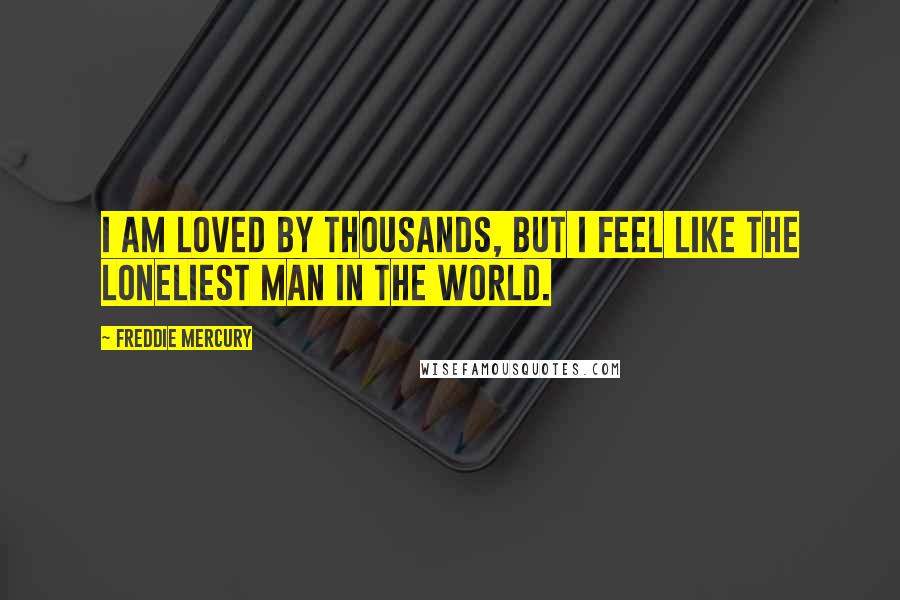 Freddie Mercury quotes: I am loved by thousands, but I feel like the loneliest man in the world.