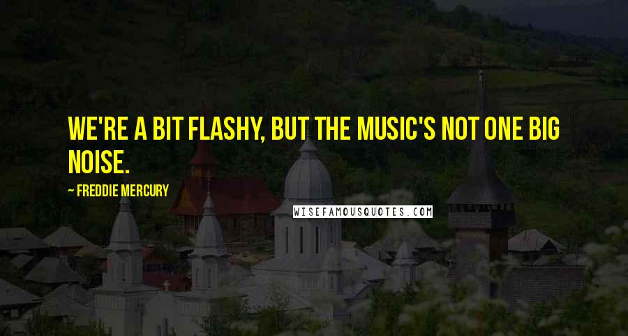 Freddie Mercury quotes: We're a bit flashy, but the music's not one big noise.