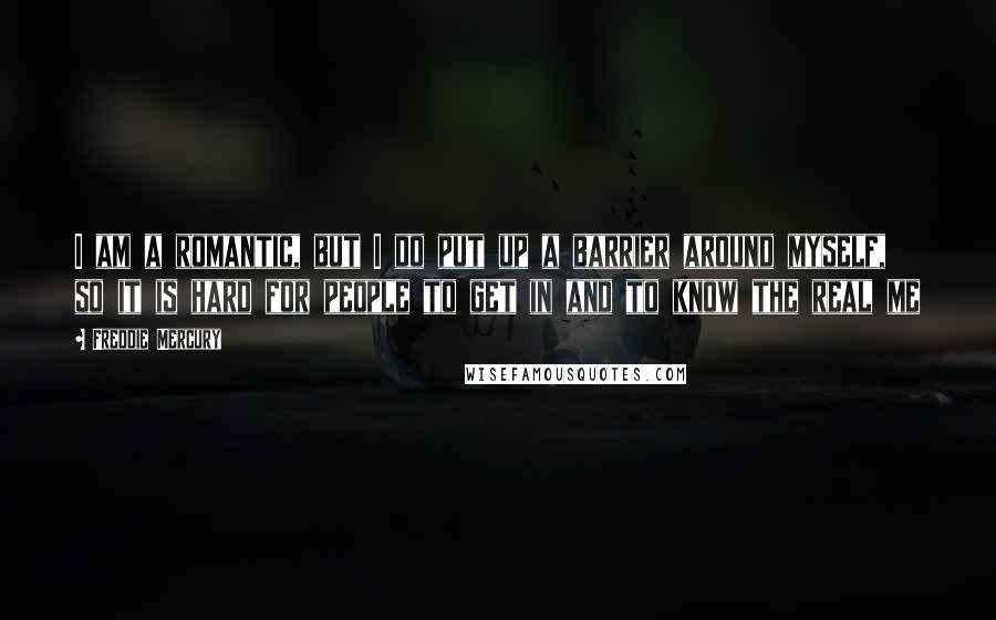 Freddie Mercury quotes: I am a romantic, but I do put up a barrier around myself, so it is hard for people to get in and to know the real me