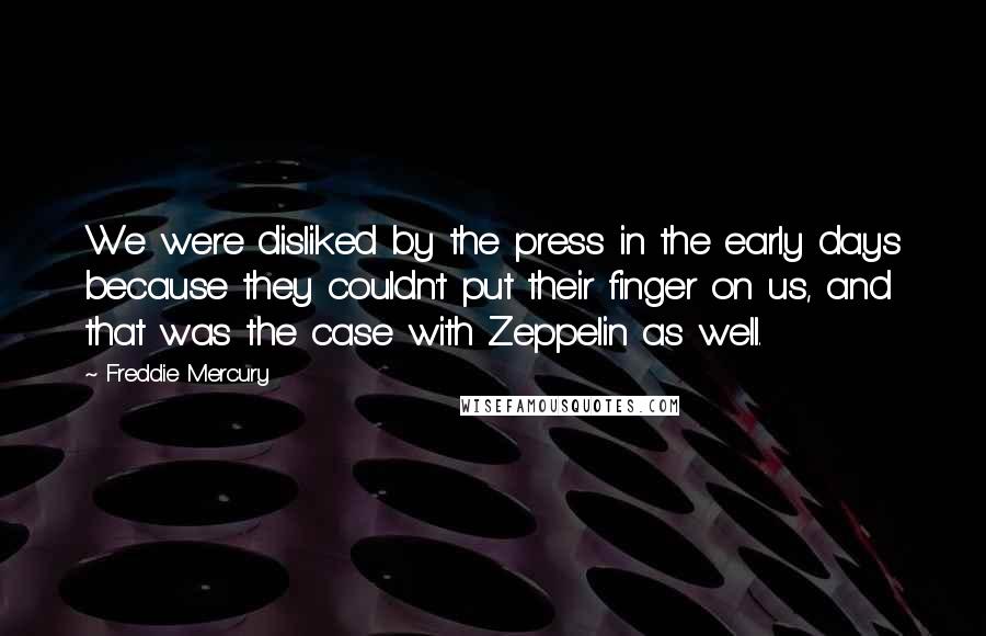 Freddie Mercury quotes: We were disliked by the press in the early days because they couldn't put their finger on us, and that was the case with Zeppelin as well.