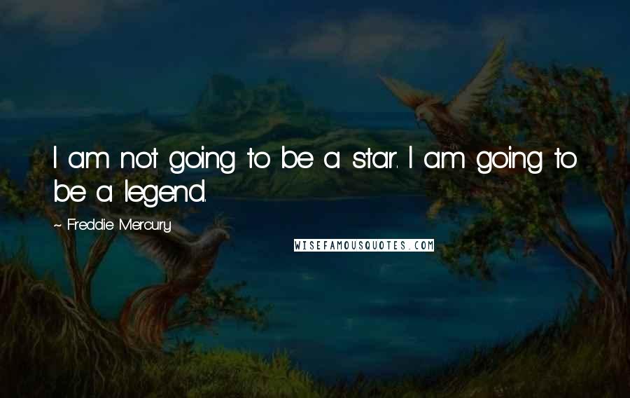 Freddie Mercury quotes: I am not going to be a star. I am going to be a legend.