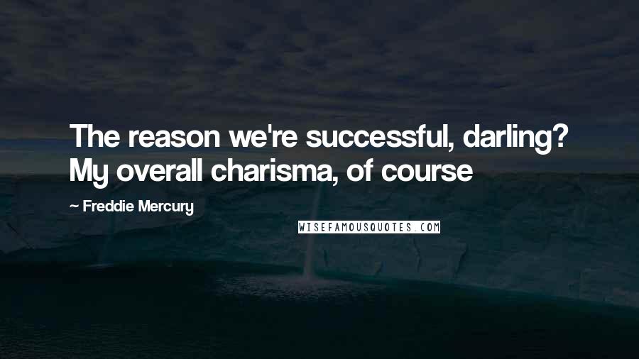 Freddie Mercury quotes: The reason we're successful, darling? My overall charisma, of course