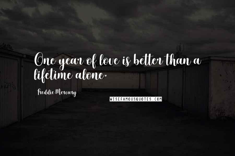Freddie Mercury quotes: One year of love is better than a lifetime alone.