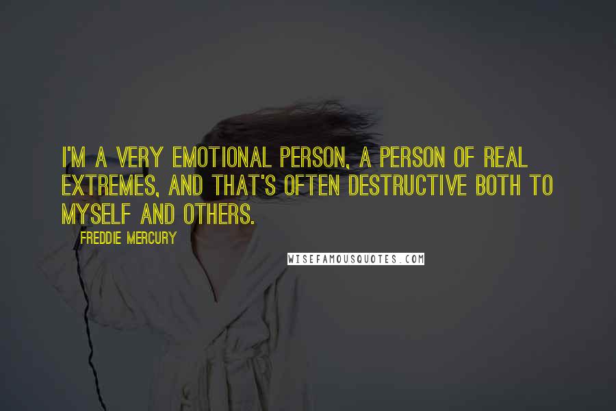 Freddie Mercury quotes: I'm a very emotional person, a person of real extremes, and that's often destructive both to myself and others.