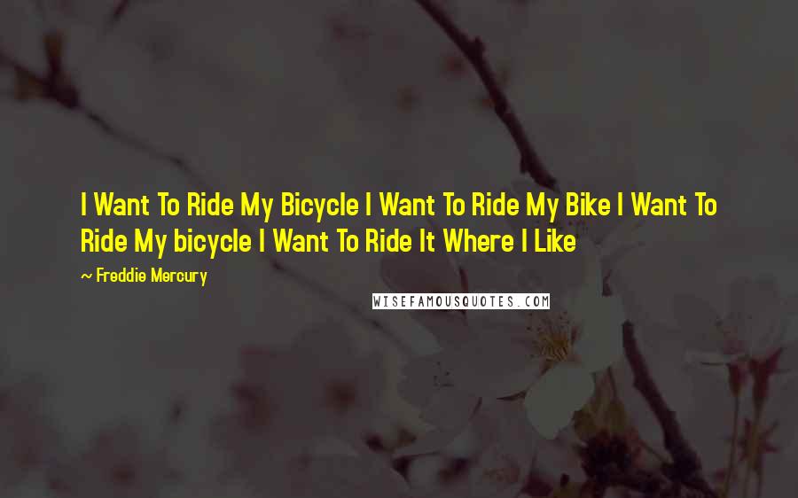 Freddie Mercury quotes: I Want To Ride My Bicycle I Want To Ride My Bike I Want To Ride My bicycle I Want To Ride It Where I Like