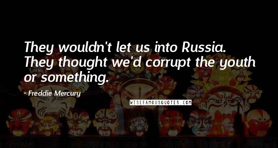 Freddie Mercury quotes: They wouldn't let us into Russia. They thought we'd corrupt the youth or something.