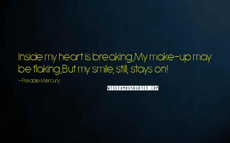 Freddie Mercury quotes: Inside my heart is breaking,My make-up may be flaking,But my smile, still, stays on!