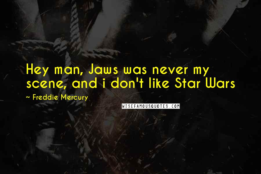 Freddie Mercury quotes: Hey man, Jaws was never my scene, and i don't like Star Wars