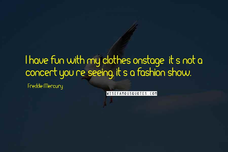 Freddie Mercury quotes: I have fun with my clothes onstage; it's not a concert you're seeing, it's a fashion show.