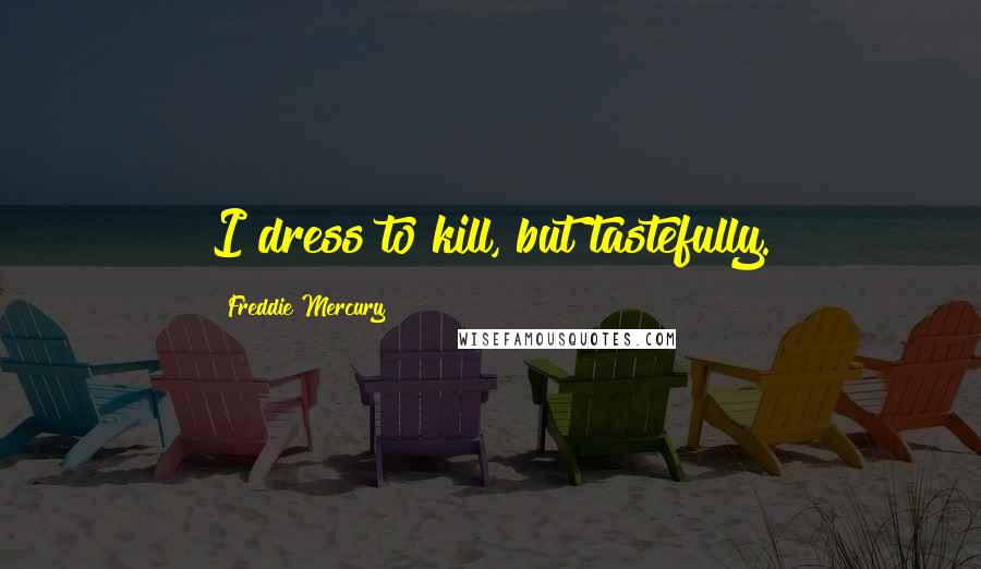 Freddie Mercury quotes: I dress to kill, but tastefully.