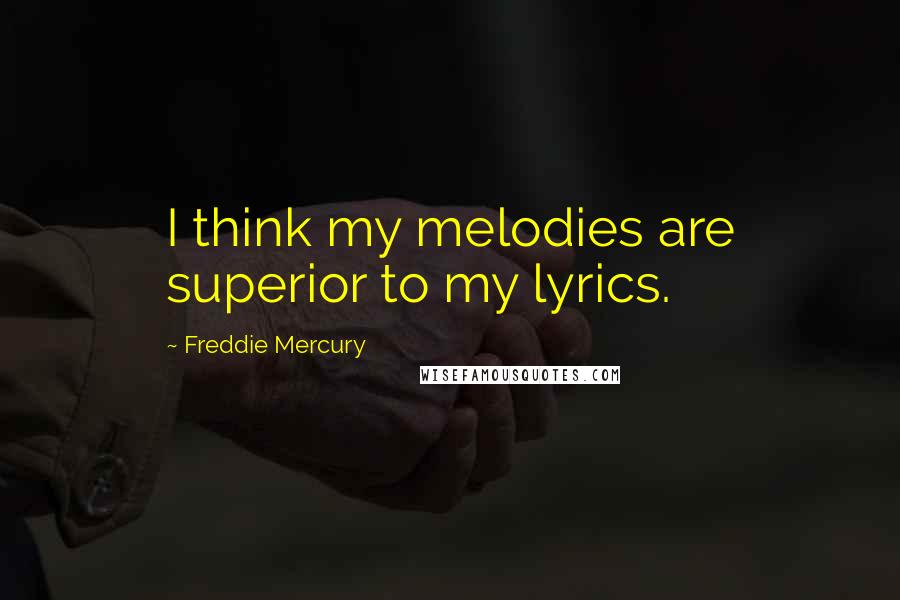 Freddie Mercury quotes: I think my melodies are superior to my lyrics.