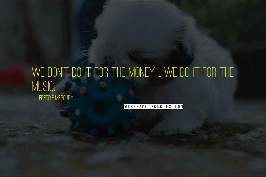 Freddie Mercury quotes: We don't do it for the money ... we do it for the music.
