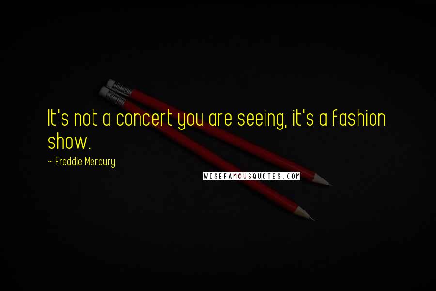 Freddie Mercury quotes: It's not a concert you are seeing, it's a fashion show.