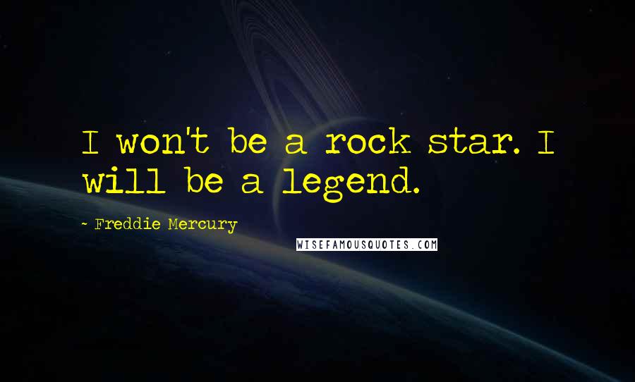 Freddie Mercury quotes: I won't be a rock star. I will be a legend.