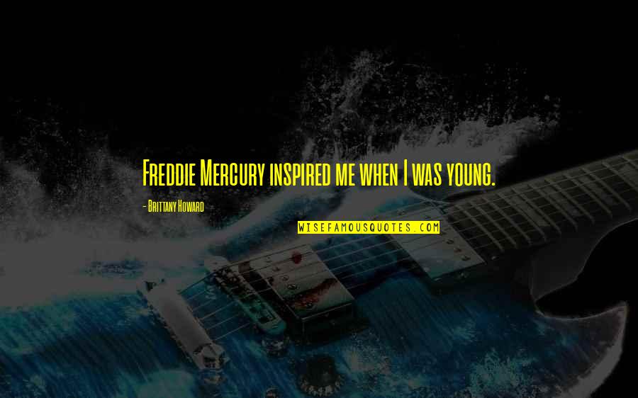 Freddie Mercury Quotes By Brittany Howard: Freddie Mercury inspired me when I was young.