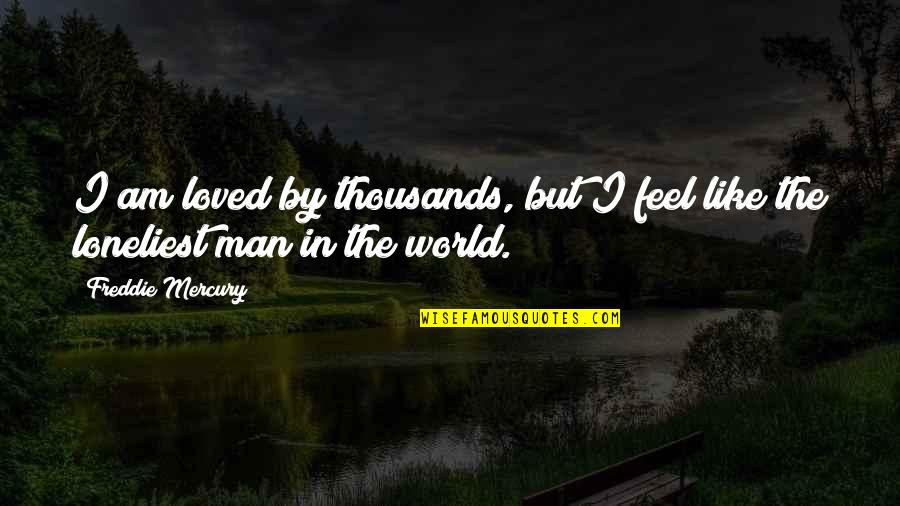Freddie Mercury Quotes By Freddie Mercury: I am loved by thousands, but I feel Freddie Mercury Quotes By Freddie Mercury: I am loved by thousands, but I feel
