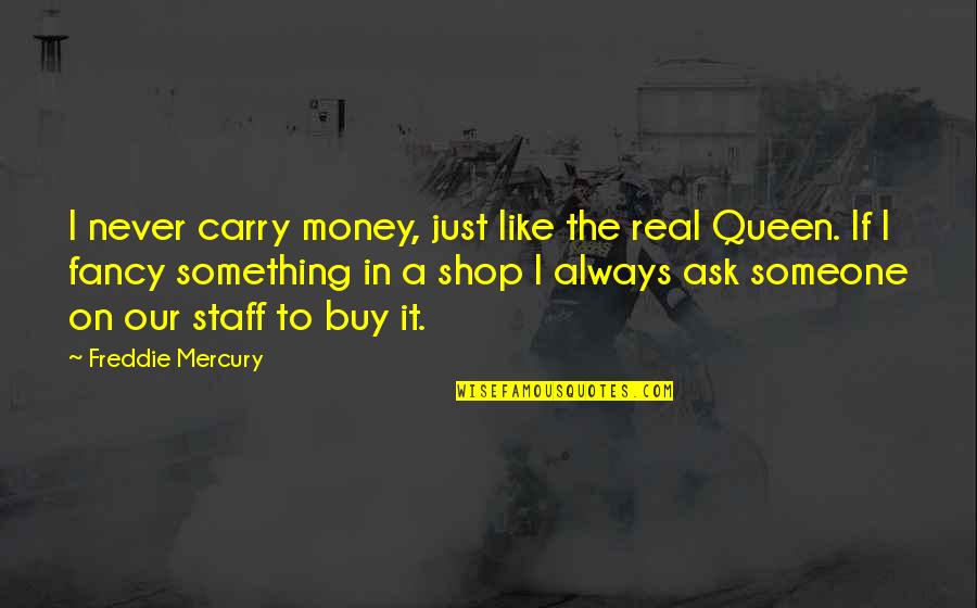 Freddie Mercury Quotes By Freddie Mercury: I never carry money, just like the real