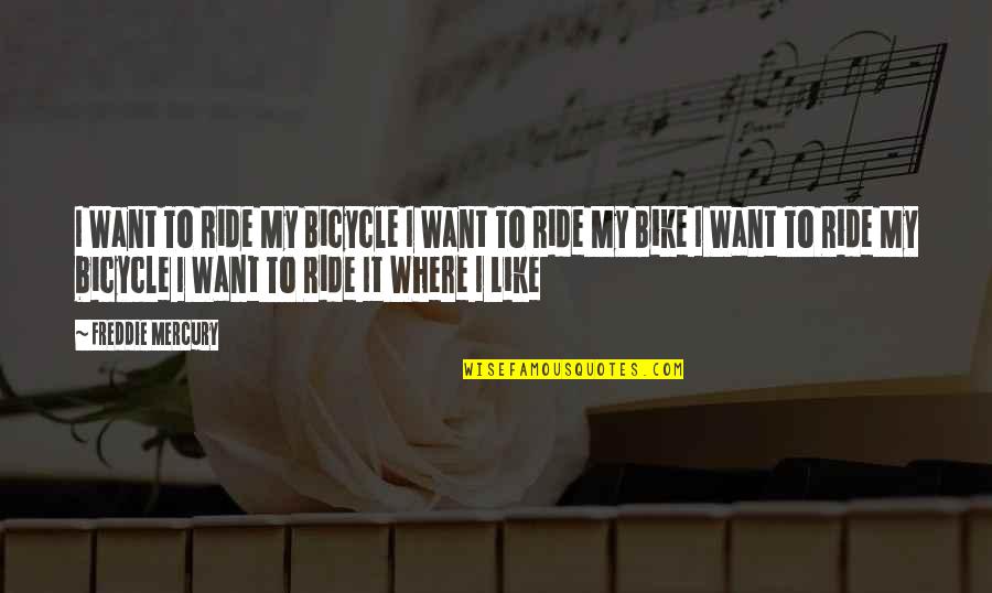 Freddie Mercury Quotes By Freddie Mercury: I Want To Ride My Bicycle I Want