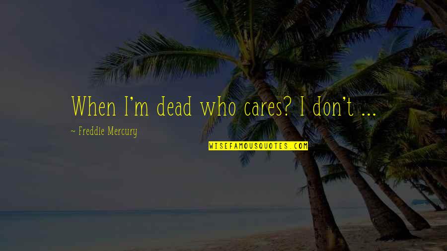 Freddie Mercury Quotes By Freddie Mercury: When I'm dead who cares? I don't ...