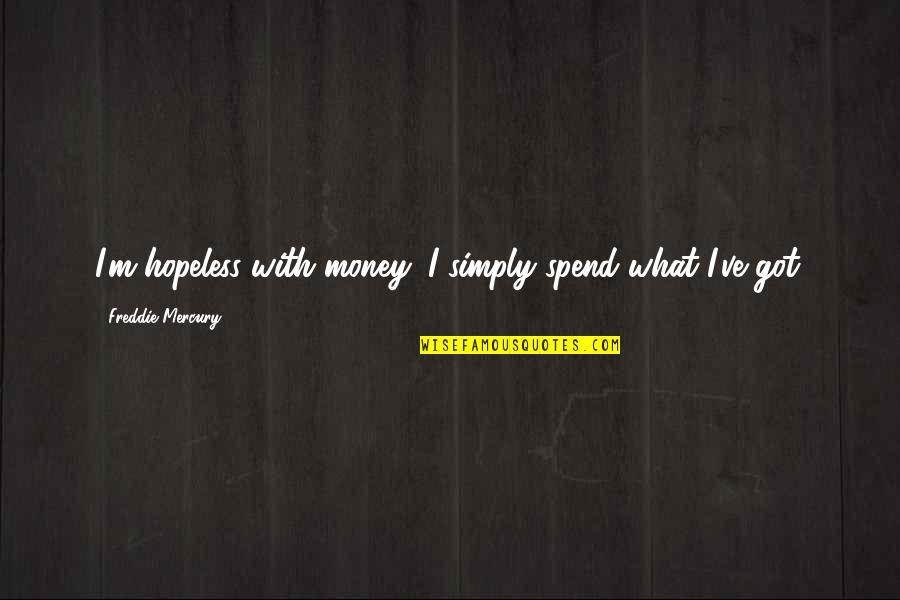 Freddie Mercury Quotes By Freddie Mercury: I'm hopeless with money; I simply spend what