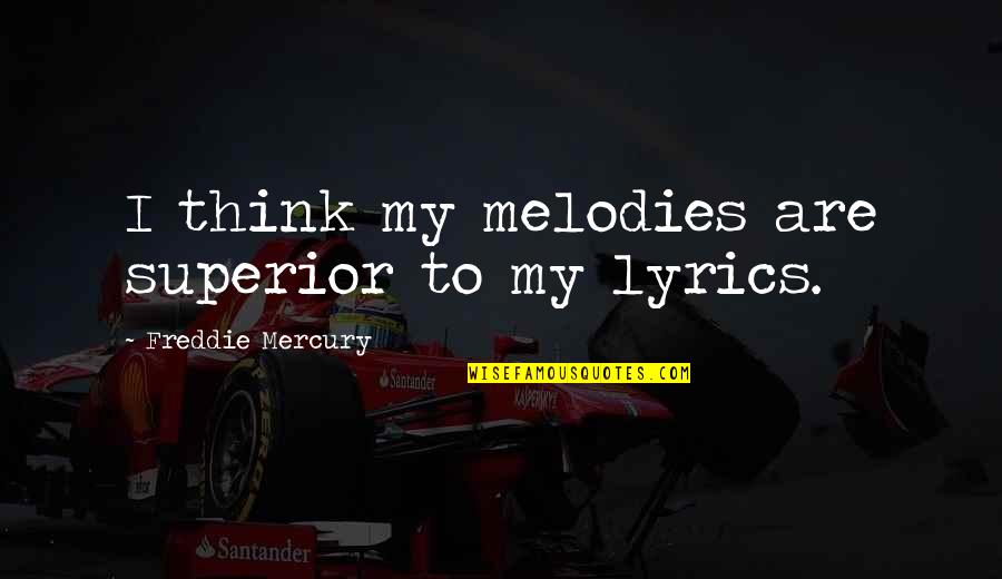 Freddie Mercury Quotes By Freddie Mercury: I think my melodies are superior to my Freddie Mercury Quotes By Freddie Mercury: I think my melodies are superior to my