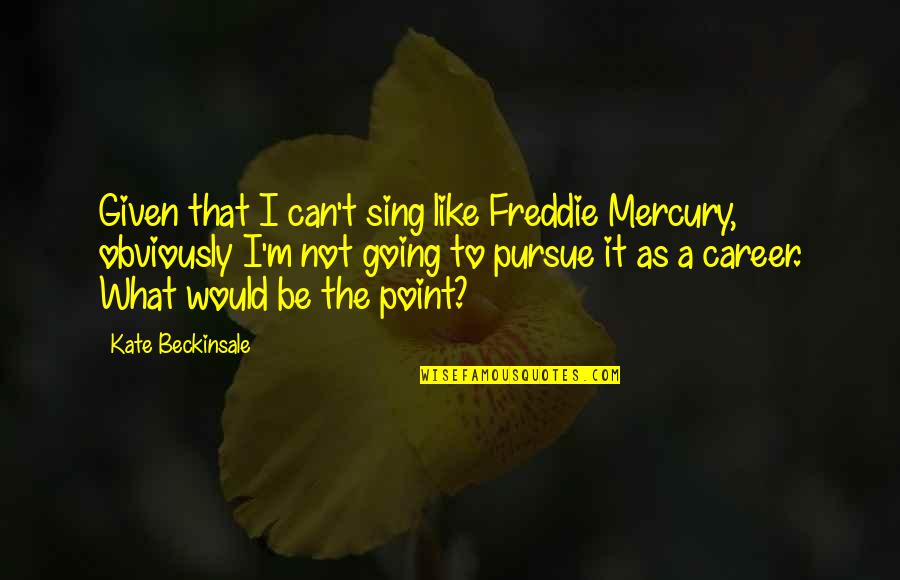 Freddie Mercury Quotes By Kate Beckinsale: Given that I can't sing like Freddie Mercury,