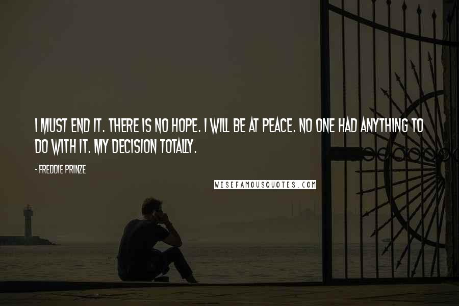 Freddie Prinze quotes: I must end it. There is no hope. I will be at peace. No one had anything to do with it. My decision totally.