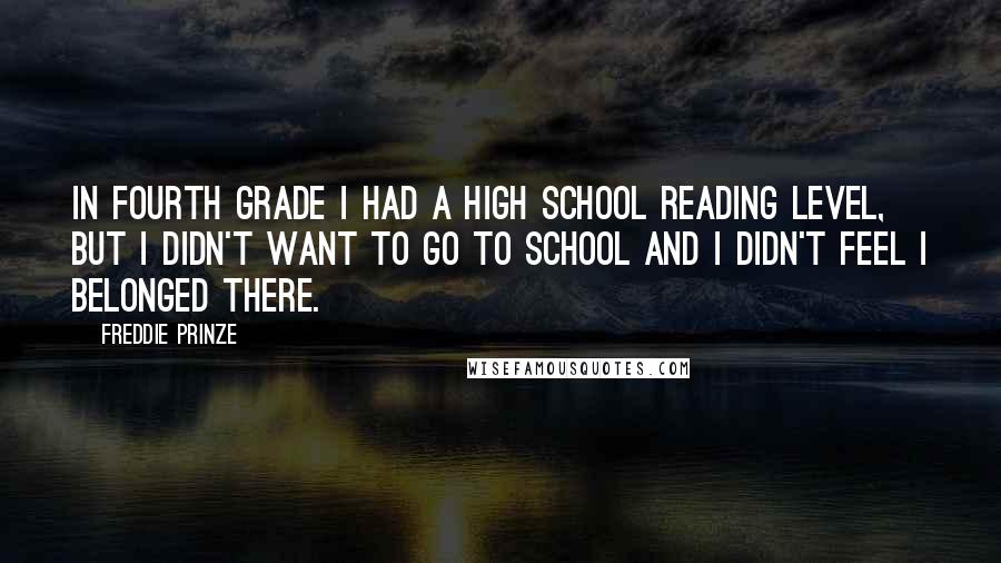 Freddie Prinze quotes: In fourth grade I had a high school reading level, but I didn't want to go to school and I didn't feel I belonged there.