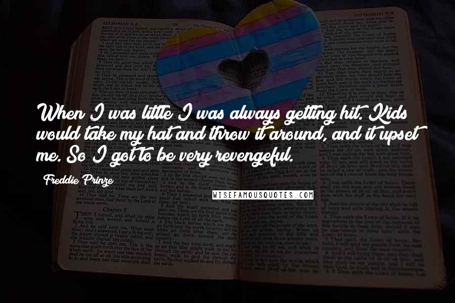 Freddie Prinze quotes: When I was little I was always getting hit. Kids would take my hat and throw it around, and it upset me. So I got to be very revengeful.