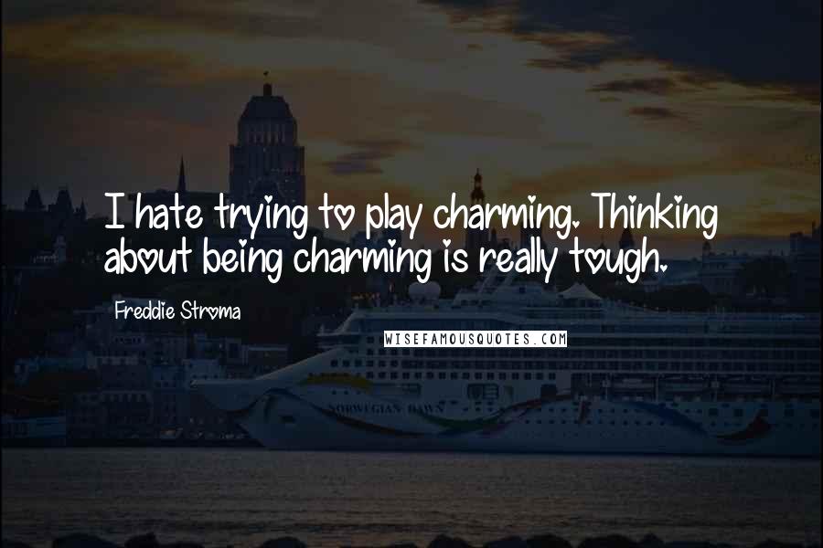 Freddie Stroma quotes: I hate trying to play charming. Thinking about being charming is really tough.