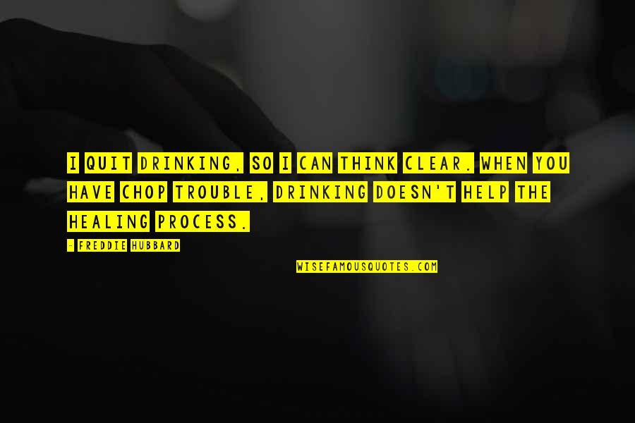 Freddie's Quotes By Freddie Hubbard: I quit drinking, so I can think clear.