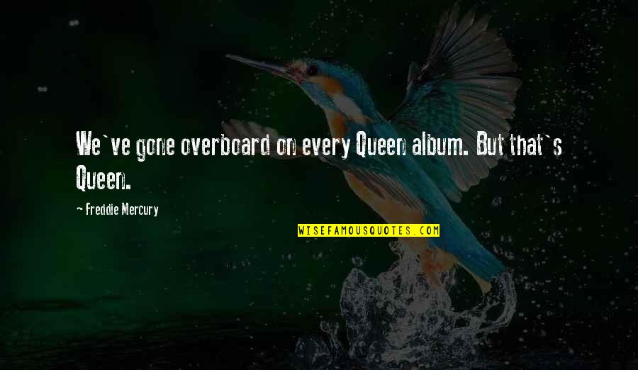 Freddie's Quotes By Freddie Mercury: We've gone overboard on every Queen album. But