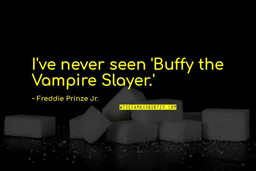 Freddie's Quotes By Freddie Prinze Jr.: I've never seen 'Buffy the Vampire Slayer.'