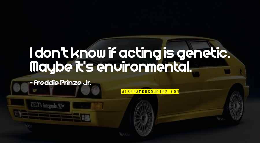 Freddie's Quotes By Freddie Prinze Jr.: I don't know if acting is genetic. Maybe