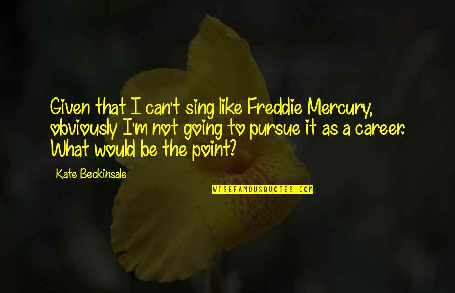 Freddie's Quotes By Kate Beckinsale: Given that I can't sing like Freddie Mercury,