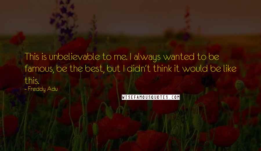 Freddy Adu quotes: This is unbelievable to me. I always wanted to be famous, be the best, but I didn't think it would be like this.