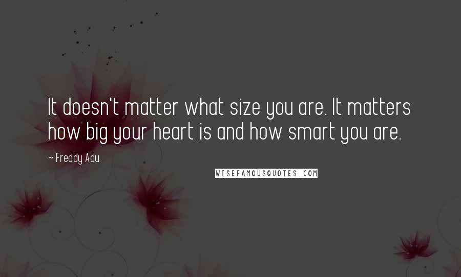 Freddy Adu quotes: It doesn't matter what size you are. It matters how big your heart is and how smart you are.