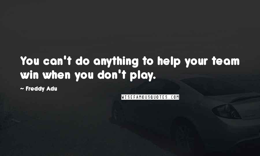 Freddy Adu quotes: You can't do anything to help your team win when you don't play.