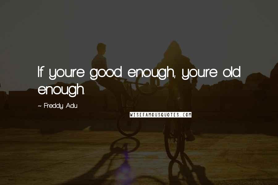 Freddy Adu quotes: If you're good enough, you're old enough.