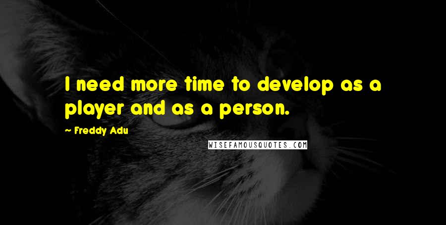 Freddy Adu quotes: I need more time to develop as a player and as a person.