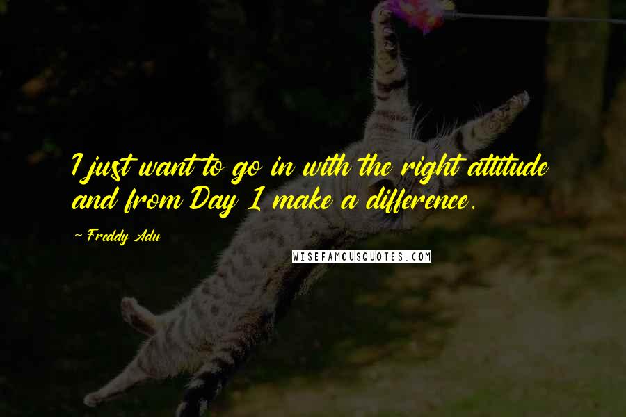 Freddy Adu quotes: I just want to go in with the right attitude and from Day 1 make a difference.