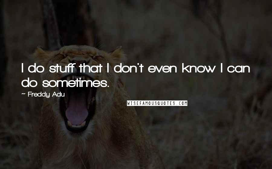 Freddy Adu quotes: I do stuff that I don't even know I can do sometimes.