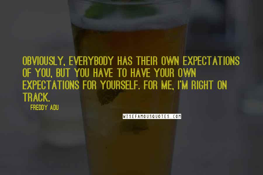 Freddy Adu quotes: Obviously, everybody has their own expectations of you, but you have to have your own expectations for yourself. For me, I'm right on track.
