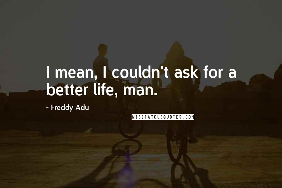 Freddy Adu quotes: I mean, I couldn't ask for a better life, man.