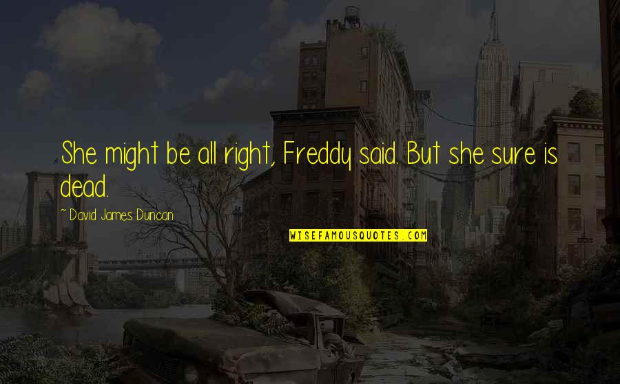 Freddy Dead Quotes By David James Duncan: She might be all right, Freddy said. But