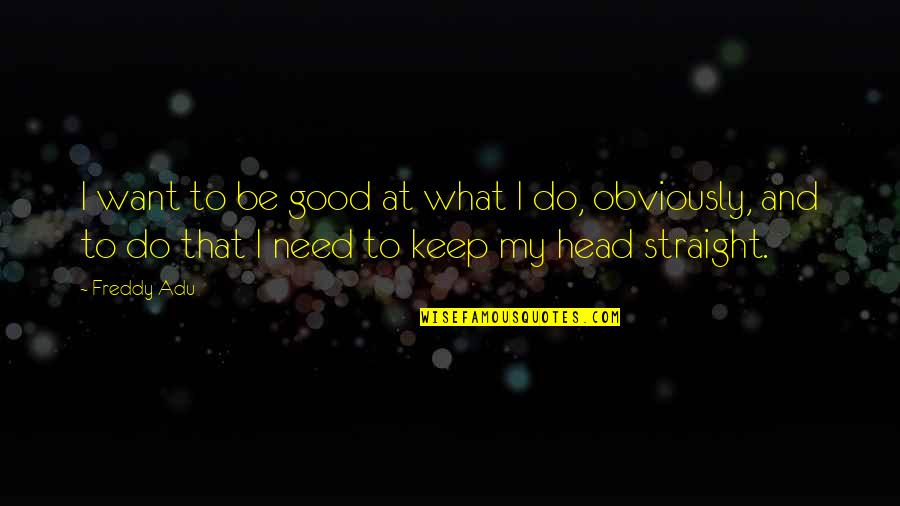 Freddy E Quotes By Freddy Adu: I want to be good at what I