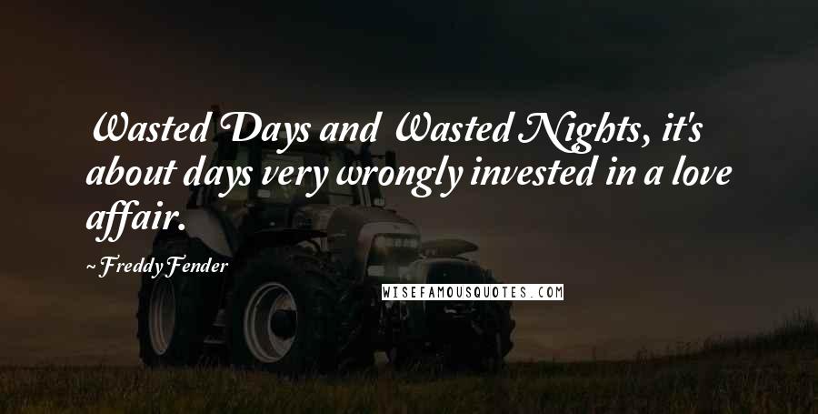 Freddy Fender quotes: Wasted Days and Wasted Nights, it's about days very wrongly invested in a love affair.
